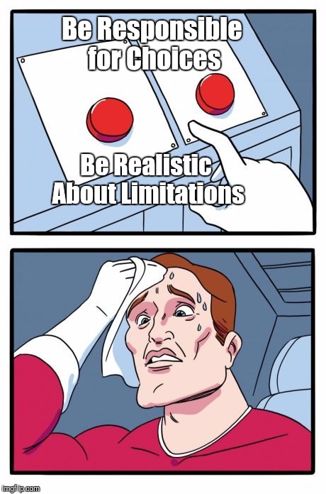 Two Buttons Meme | Be Responsible for Choices; Be Realistic About Limitations | image tagged in the daily struggle | made w/ Imgflip meme maker