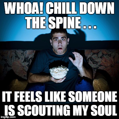 WHOA! CHILL DOWN THE SPINE . . . IT FEELS LIKE SOMEONE IS SCOUTING MY SOUL | made w/ Imgflip meme maker