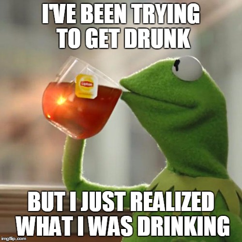 But That's None Of My Business Meme | I'VE BEEN TRYING TO GET DRUNK; BUT I JUST REALIZED WHAT I WAS DRINKING | image tagged in memes,but thats none of my business,kermit the frog | made w/ Imgflip meme maker