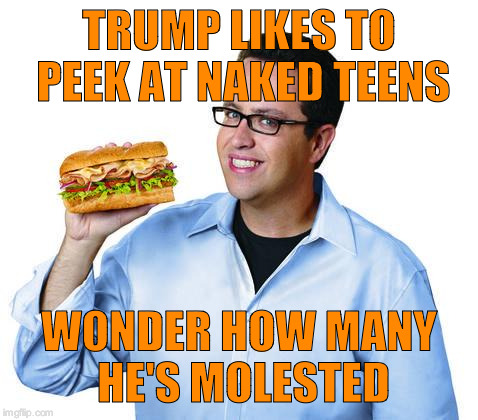jared | TRUMP LIKES TO PEEK AT NAKED TEENS; WONDER HOW MANY HE'S MOLESTED | image tagged in jared | made w/ Imgflip meme maker