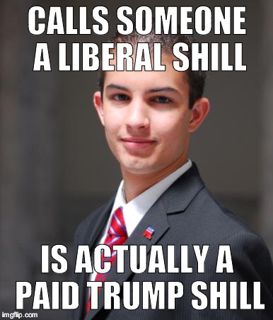 College Conservative  | CALLS SOMEONE A LIBERAL SHILL; IS ACTUALLY A PAID TRUMP SHILL | image tagged in college conservative | made w/ Imgflip meme maker