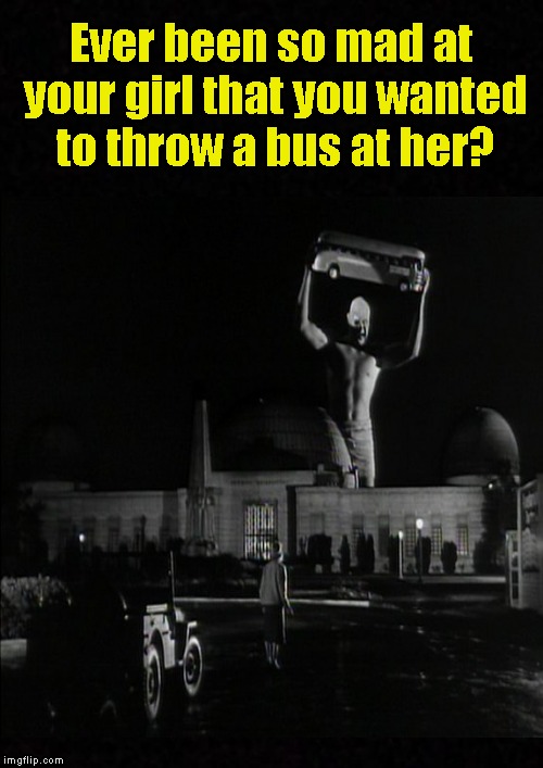 Ever been so mad.....? | Ever been so mad at your girl that you wanted to throw a bus at her? | image tagged in funny memes,bus,girlfriend,boyfriend,mad,angry | made w/ Imgflip meme maker