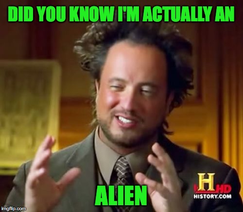 Stupid Alien Guy | DID YOU KNOW I'M ACTUALLY AN; ALIEN | image tagged in memes,ancient aliens | made w/ Imgflip meme maker