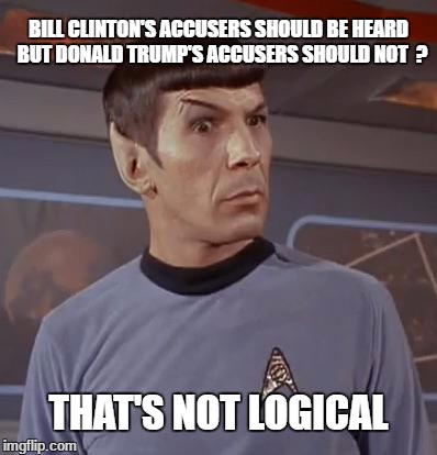 Spockhuh | BILL CLINTON'S ACCUSERS SHOULD BE HEARD  BUT DONALD TRUMP'S ACCUSERS SHOULD NOT  ? THAT'S NOT LOGICAL | image tagged in spockhuh | made w/ Imgflip meme maker