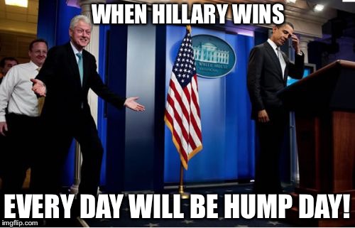 He can just taste it | WHEN HILLARY WINS; EVERY DAY WILL BE HUMP DAY! | image tagged in memes,bubba and barack,bill clinton,hump day,hillary | made w/ Imgflip meme maker