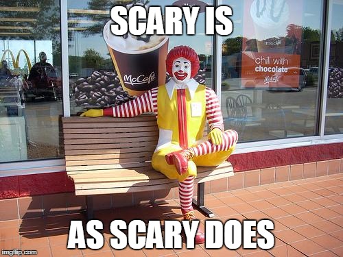 mcdonalds | SCARY IS; AS SCARY DOES | image tagged in mcdonalds | made w/ Imgflip meme maker