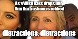 As #WikiLeaks drops info Kim Kartrashian is robbed; distractions, distractions | image tagged in hillary clinton,kim kardashian,kanye west | made w/ Imgflip meme maker