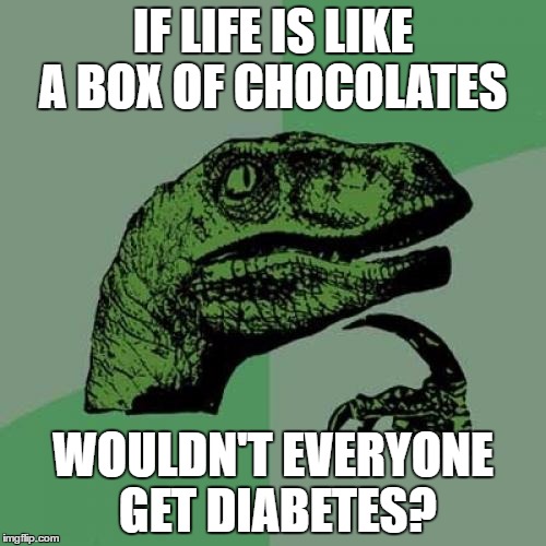 Diabetes SUCK!!
 | IF LIFE IS LIKE A BOX OF CHOCOLATES; WOULDN'T EVERYONE GET DIABETES? | image tagged in memes,philosoraptor | made w/ Imgflip meme maker