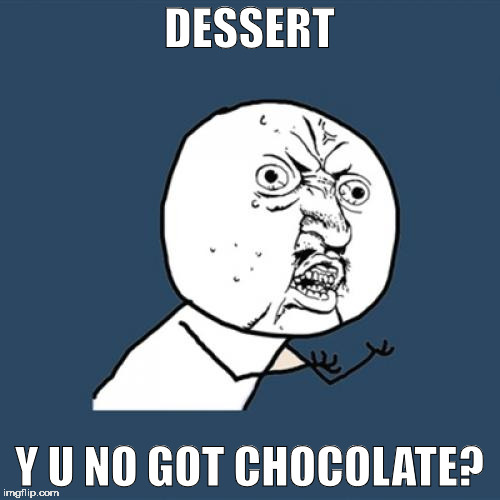Y U No Meme | DESSERT Y U NO GOT CHOCOLATE? | image tagged in memes,y u no | made w/ Imgflip meme maker