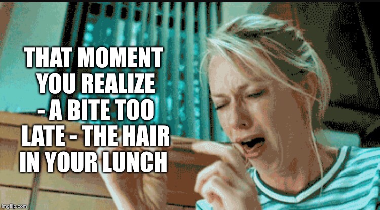 Missed it by a hair | THAT MOMENT YOU REALIZE - A BITE TOO LATE - THE HAIR IN YOUR LUNCH | image tagged in hair,bad hair day,first world problems | made w/ Imgflip meme maker