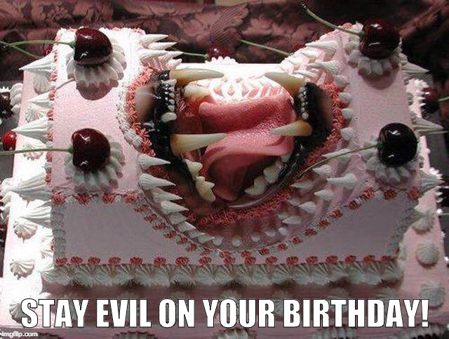 stay evil birthday | STAY EVIL ON YOUR BIRTHDAY! | image tagged in birthday,evil | made w/ Imgflip meme maker