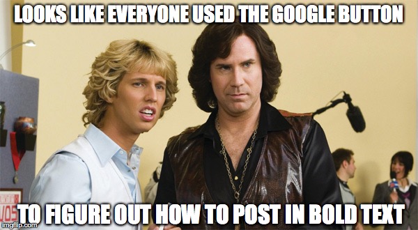 Facebook Sheeple | LOOKS LIKE EVERYONE USED THE GOOGLE BUTTON; TO FIGURE OUT HOW TO POST IN BOLD TEXT | image tagged in will ferrell,blades of glory | made w/ Imgflip meme maker