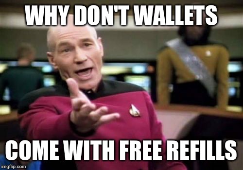 Everything would be much easier | WHY DON'T WALLETS; COME WITH FREE REFILLS | image tagged in memes,picard wtf,wallet,money,free money | made w/ Imgflip meme maker