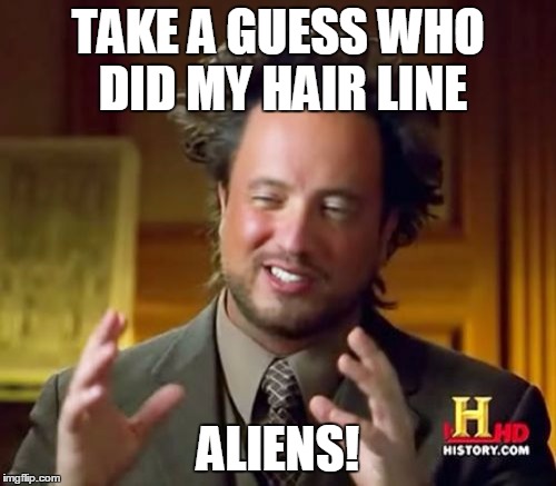 Ancient Aliens | TAKE A GUESS WHO DID MY HAIR LINE; ALIENS! | image tagged in memes,ancient aliens | made w/ Imgflip meme maker