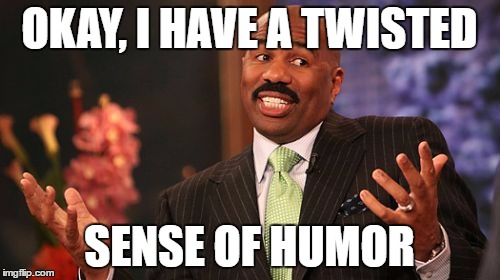 OKAY, I HAVE A TWISTED SENSE OF HUMOR | image tagged in memes,steve harvey | made w/ Imgflip meme maker