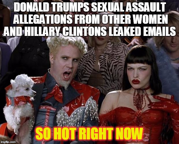 Mugatu So Hot Right Now | DONALD TRUMPS SEXUAL ASSAULT ALLEGATIONS FROM OTHER WOMEN AND HILLARY CLINTONS LEAKED EMAILS; SO HOT RIGHT NOW | image tagged in memes,mugatu so hot right now | made w/ Imgflip meme maker