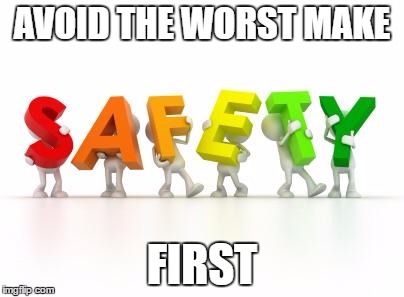Safety | AVOID THE WORST MAKE; FIRST | image tagged in safety | made w/ Imgflip meme maker