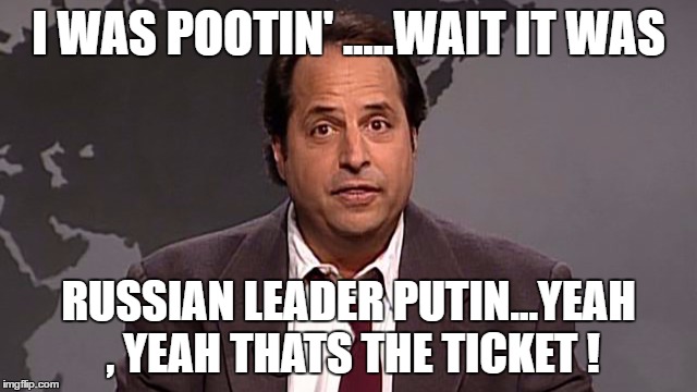 I WAS POOTIN' .....WAIT IT WAS RUSSIAN LEADER PUTIN...YEAH , YEAH THATS THE TICKET ! | made w/ Imgflip meme maker