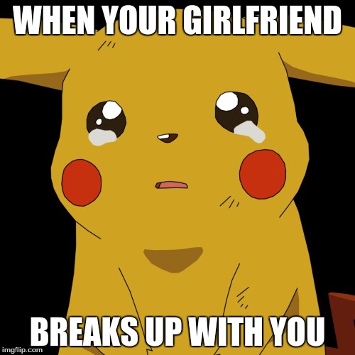 pokemon | WHEN YOUR GIRLFRIEND; BREAKS UP WITH YOU | image tagged in pokemon | made w/ Imgflip meme maker