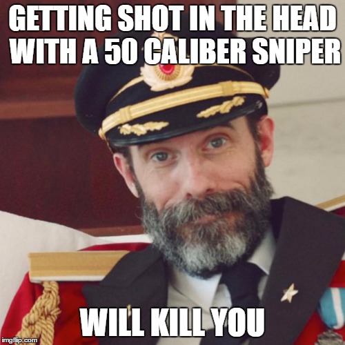 Captain Obvious | GETTING SHOT IN THE HEAD WITH A 50 CALIBER SNIPER; WILL KILL YOU | image tagged in captain obvious | made w/ Imgflip meme maker