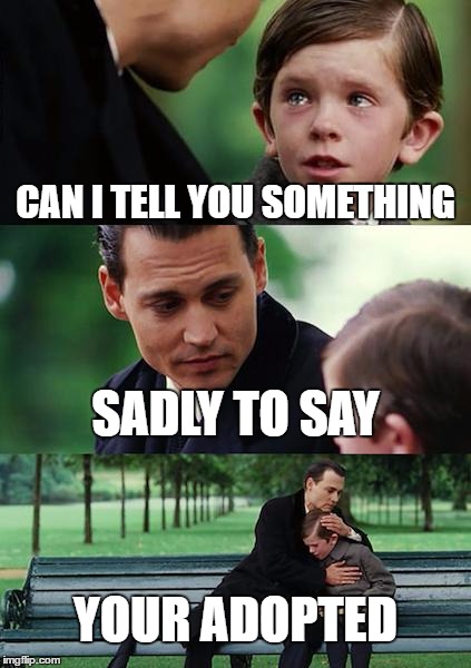 Finding Neverland Meme | CAN I TELL YOU SOMETHING; SADLY TO SAY; YOUR ADOPTED | image tagged in memes,finding neverland | made w/ Imgflip meme maker