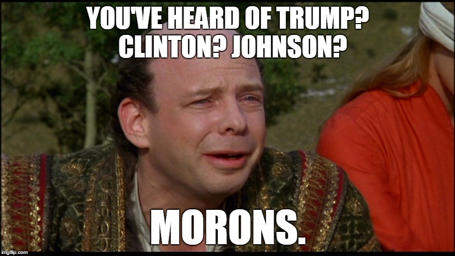 Truly you have a dizzying intellect... | YOU'VE HEARD OF TRUMP?  CLINTON? JOHNSON? MORONS. | image tagged in princess bride morons,election 2016,hillary clinton,donald trump | made w/ Imgflip meme maker
