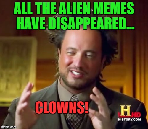 Must've been the clowns! | ALL THE ALIEN MEMES HAVE DISAPPEARED... CLOWNS! | image tagged in memes,ancient aliens,clowns | made w/ Imgflip meme maker