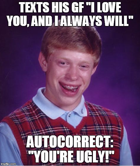 DANG IT, AUTOCORRECT!! | TEXTS HIS GF "I LOVE YOU, AND I ALWAYS WILL"; AUTOCORRECT: "YOU'RE UGLY!" | image tagged in memes,bad luck brian,autocorrect | made w/ Imgflip meme maker