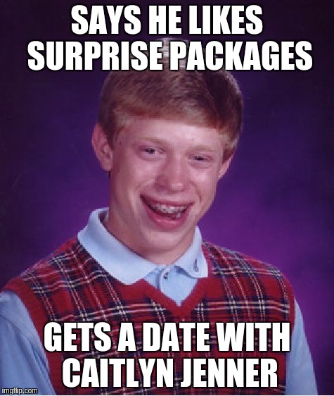 Bad Luck Brian | SAYS HE LIKES SURPRISE PACKAGES; GETS A DATE WITH CAITLYN JENNER | image tagged in memes,bad luck brian | made w/ Imgflip meme maker