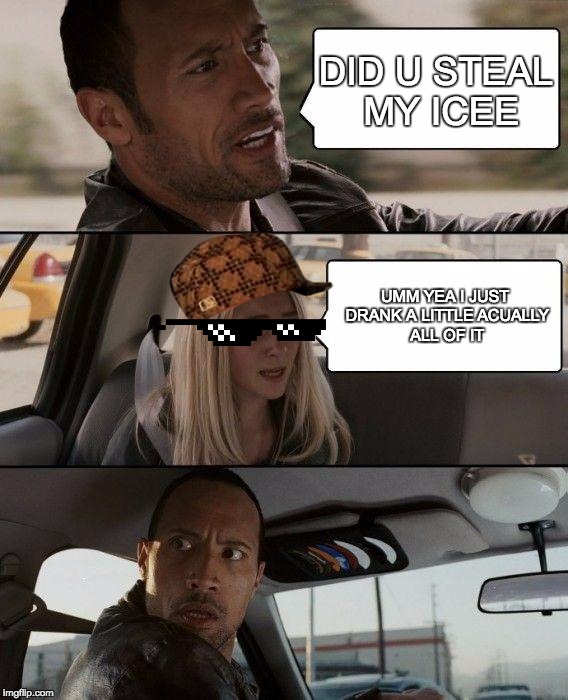 The Rock Driving | DID U STEAL MY ICEE; UMM YEA I JUST DRANK A LITTLE
ACUALLY ALL OF IT | image tagged in memes,the rock driving,scumbag | made w/ Imgflip meme maker