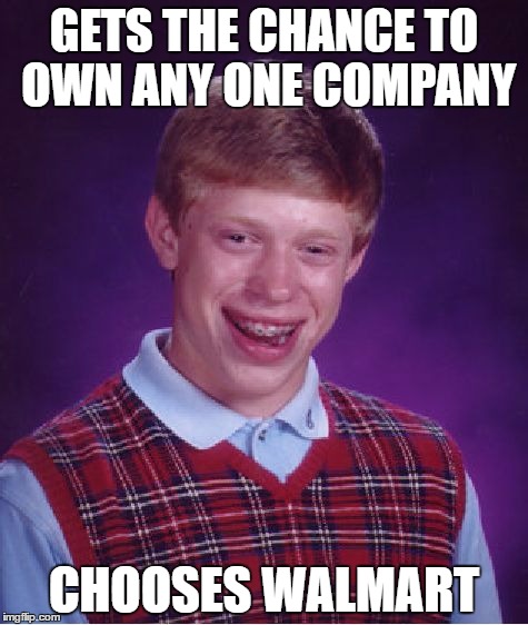 Bad Luck Brian Meme | GETS THE CHANCE TO OWN ANY ONE COMPANY; CHOOSES WALMART | image tagged in memes,bad luck brian | made w/ Imgflip meme maker