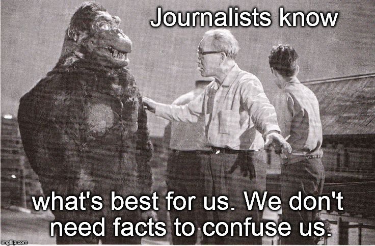 Kong with Director | Journalists know; what's best for us. We don't need facts to confuse us. | image tagged in kong with director | made w/ Imgflip meme maker