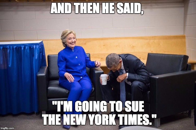 Hillary Obama Laugh | AND THEN HE SAID, "I'M GOING TO SUE THE NEW YORK TIMES." | image tagged in hillary obama laugh | made w/ Imgflip meme maker