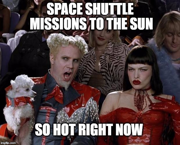 Mugatu So Hot Right Now Meme | SPACE SHUTTLE MISSIONS TO THE SUN SO HOT RIGHT NOW | image tagged in memes,mugatu so hot right now | made w/ Imgflip meme maker