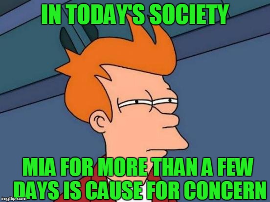Futurama Fry Meme | IN TODAY'S SOCIETY MIA FOR MORE THAN A FEW DAYS IS CAUSE FOR CONCERN | image tagged in memes,futurama fry | made w/ Imgflip meme maker