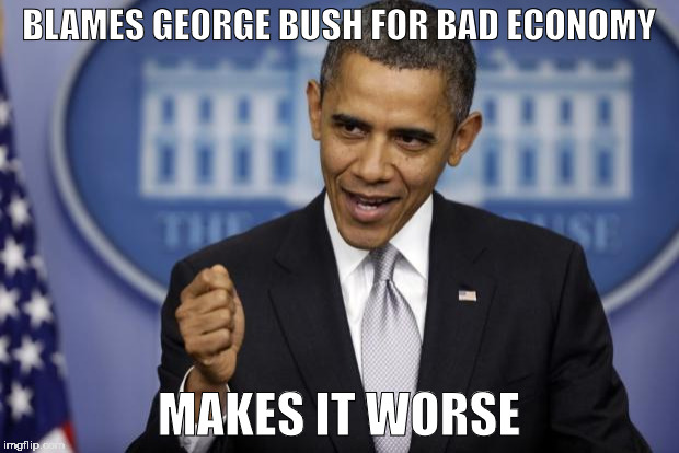 Barack Obama | BLAMES GEORGE BUSH FOR BAD ECONOMY; MAKES IT WORSE | image tagged in barack obama | made w/ Imgflip meme maker