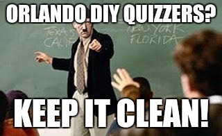Grammar Nazi Teacher | ORLANDO DIY QUIZZERS? KEEP IT CLEAN! | image tagged in grammar nazi teacher | made w/ Imgflip meme maker