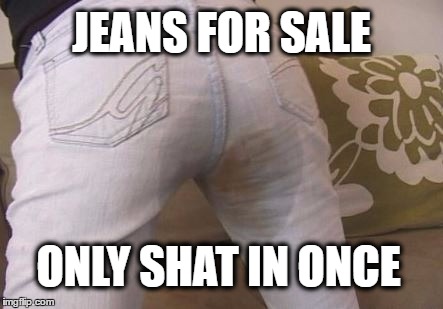 JEANS FOR SALE ONLY SHAT IN ONCE | made w/ Imgflip meme maker
