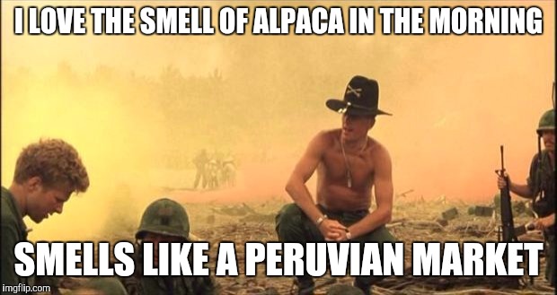 I LOVE THE SMELL OF ALPACA IN THE MORNING SMELLS LIKE A PERUVIAN MARKET | made w/ Imgflip meme maker