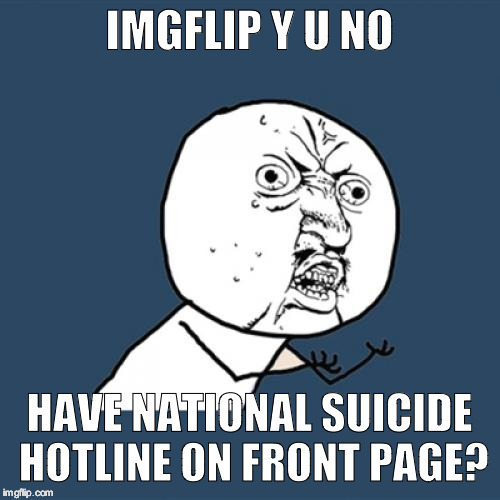 It's just a suggestion. I've seen some suicidal memes posted. | IMGFLIP Y U NO; HAVE NATIONAL SUICIDE HOTLINE ON FRONT PAGE? | image tagged in memes,y u no | made w/ Imgflip meme maker