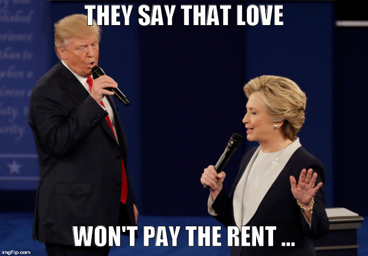 I've got you, babe. | THEY SAY THAT LOVE; WON'T PAY THE RENT ... | image tagged in political meme,humor,presidential race,president 2016,presidential debate | made w/ Imgflip meme maker