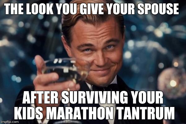 Leonardo Dicaprio Cheers | THE LOOK YOU GIVE YOUR SPOUSE; AFTER SURVIVING YOUR KIDS MARATHON TANTRUM | image tagged in memes,leonardo dicaprio cheers | made w/ Imgflip meme maker
