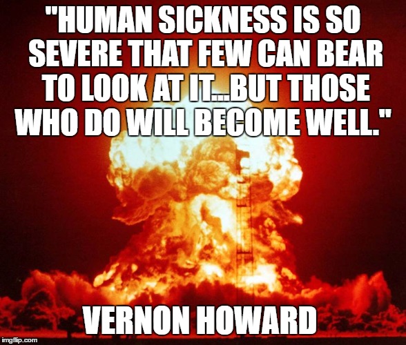 World War III | "HUMAN SICKNESS IS SO SEVERE THAT FEW CAN BEAR TO LOOK AT IT...BUT THOSE WHO DO WILL BECOME WELL."; VERNON HOWARD | image tagged in world war iii | made w/ Imgflip meme maker