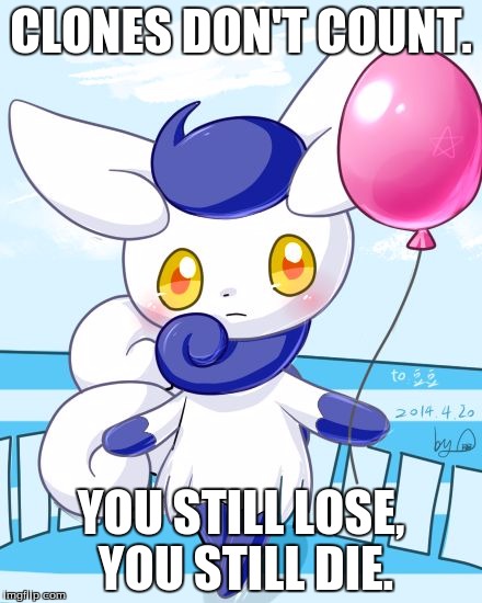 Meowstic | CLONES DON'T COUNT. YOU STILL LOSE, YOU STILL DIE. | image tagged in meowstic | made w/ Imgflip meme maker