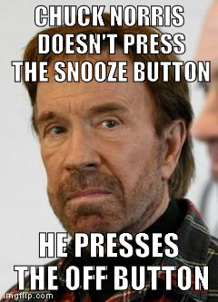 Chuck Norris | CHUCK NORRIS DOESN'T PRESS THE SNOOZE BUTTON; HE PRESSES THE OFF BUTTON | image tagged in chuck norris | made w/ Imgflip meme maker