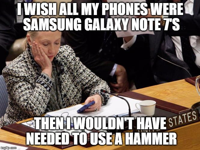 I WISH ALL MY PHONES WERE SAMSUNG GALAXY NOTE 7'S; THEN I WOULDN'T HAVE NEEDED TO USE A HAMMER | image tagged in hillary clinton | made w/ Imgflip meme maker