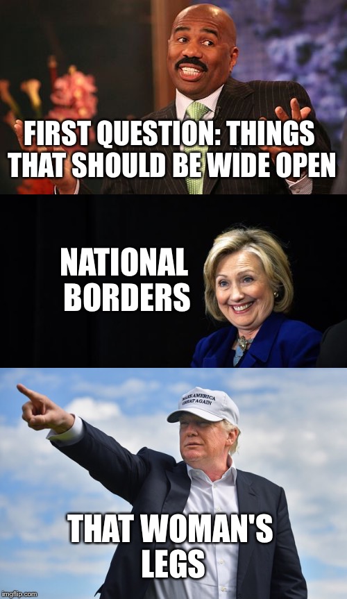 Steve Harvey as debate moderator | FIRST QUESTION: THINGS THAT SHOULD BE WIDE OPEN; NATIONAL BORDERS; THAT WOMAN'S LEGS | image tagged in steve harvey,hillary clinton,donald trump,memes | made w/ Imgflip meme maker