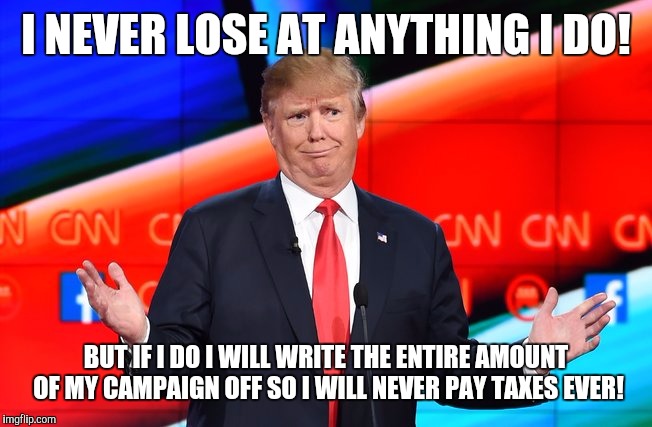 Donald Trump Confused |  I NEVER LOSE AT ANYTHING I DO! BUT IF I DO I WILL WRITE THE ENTIRE AMOUNT OF MY CAMPAIGN OFF SO I WILL NEVER PAY TAXES EVER! | image tagged in donald trump confused | made w/ Imgflip meme maker