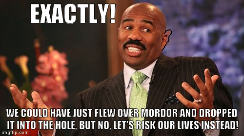 EXACTLY! WE COULD HAVE JUST FLEW OVER MORDOR AND DROPPED IT INTO THE HOLE, BUT NO, LET'S RISK OUR LIVES INSTEAD! | image tagged in memes,steve harvey | made w/ Imgflip meme maker