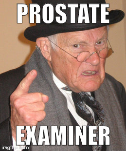 Back In My Day | PROSTATE; EXAMINER | image tagged in memes,back in my day | made w/ Imgflip meme maker